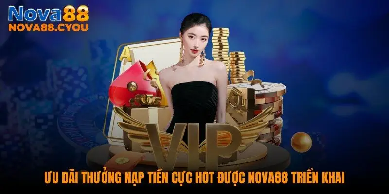 Ưu đãi thưởng nạp tiền cực hot được NOVA88 triển khai